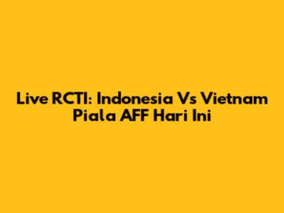 Live RCTI: Indonesia Vs Vietnam Piala AFF Hari Ini