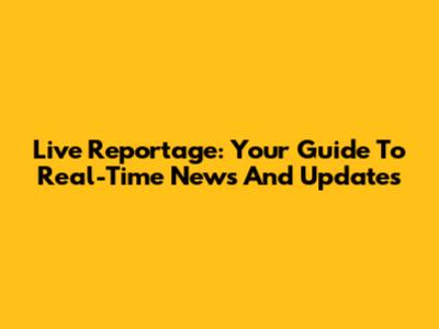 Live Reportage: Your Guide To Real-Time News And Updates
