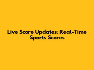 Live Score Updates: Real-Time Sports Scores