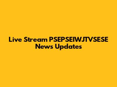 Live Stream PSEPSEIWJTVSESE News Updates