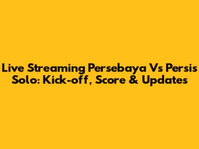 Live Streaming Persebaya Vs Persis Solo: Kick-off, Score & Updates