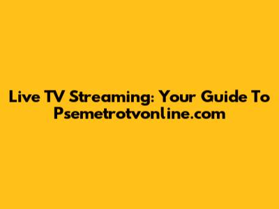 Live TV Streaming: Your Guide To Psemetrotvonline.com