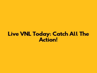 Live VNL Today: Catch All The Action!