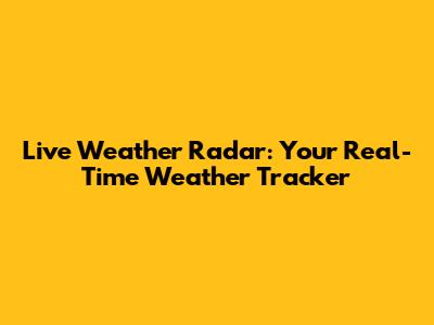 Live Weather Radar: Your Real-Time Weather Tracker