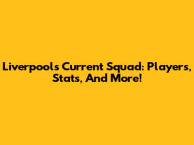 Liverpool's Current Squad: Players, Stats, And More!