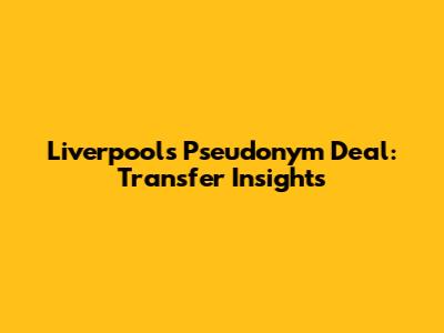 Liverpool's Pseudonym Deal: Transfer Insights
