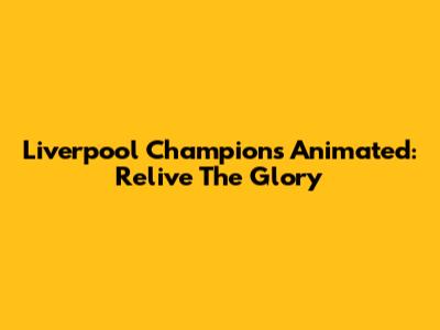 Liverpool Champions Animated: Relive The Glory