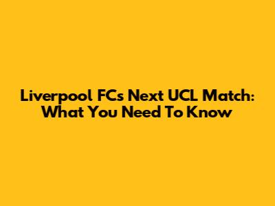Liverpool FC's Next UCL Match: What You Need To Know