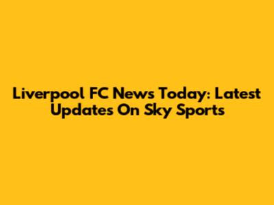 Liverpool FC News Today: Latest Updates On Sky Sports