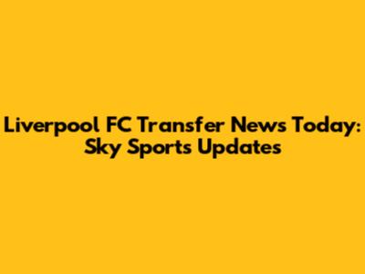 Liverpool FC Transfer News Today: Sky Sports Updates