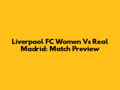 Liverpool FC Women Vs Real Madrid: Match Preview