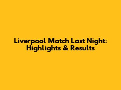 Liverpool Match Last Night: Highlights & Results