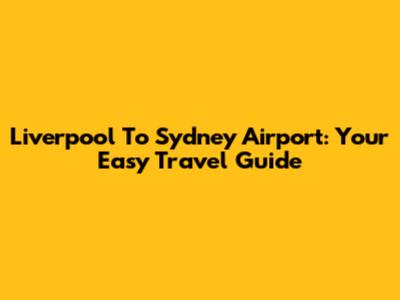 Liverpool To Sydney Airport: Your Easy Travel Guide