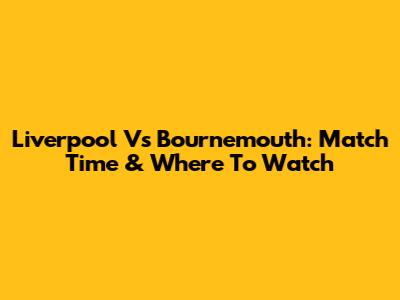 Liverpool Vs Bournemouth: Match Time & Where To Watch
