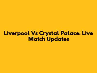 Liverpool Vs Crystal Palace: Live Match Updates