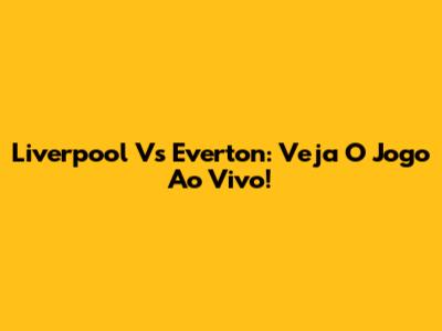 Liverpool Vs Everton: Veja O Jogo Ao Vivo!