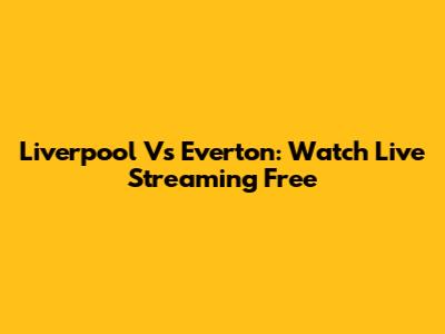 Liverpool Vs Everton: Watch Live Streaming Free