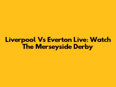 Liverpool Vs Everton Live: Watch The Merseyside Derby