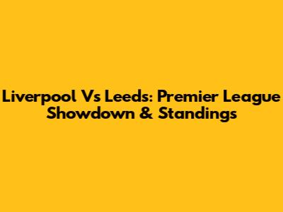 Liverpool Vs Leeds: Premier League Showdown & Standings