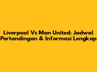 Liverpool Vs Man United: Jadwal Pertandingan & Informasi Lengkap