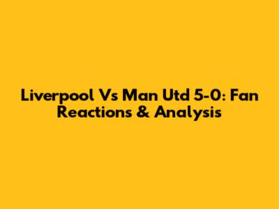 Liverpool Vs Man Utd 5-0: Fan Reactions & Analysis