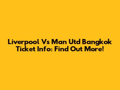 Liverpool Vs Man Utd Bangkok Ticket Info: Find Out More!