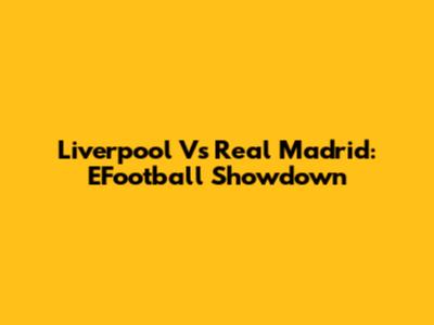 Liverpool Vs Real Madrid: EFootball Showdown