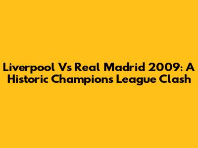 Liverpool Vs Real Madrid 2009: A Historic Champions League Clash