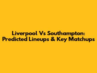 Liverpool Vs Southampton: Predicted Lineups & Key Matchups