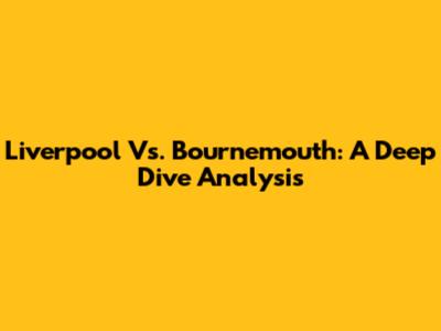 Liverpool Vs. Bournemouth: A Deep Dive Analysis