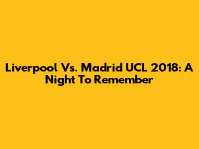 Liverpool Vs. Madrid UCL 2018: A Night To Remember
