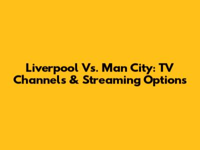 Liverpool Vs. Man City: TV Channels & Streaming Options