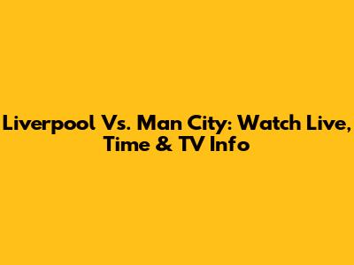 Liverpool Vs. Man City: Watch Live, Time & TV Info