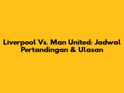 Liverpool Vs. Man United: Jadwal Pertandingan & Ulasan