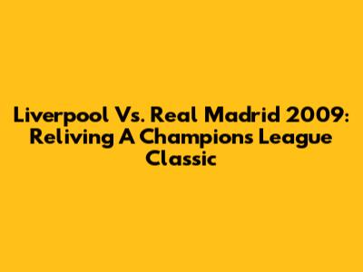 Liverpool Vs. Real Madrid 2009: Reliving A Champions League Classic