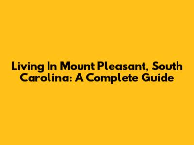 Living In Mount Pleasant, South Carolina: A Complete Guide