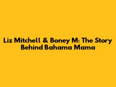 Liz Mitchell & Boney M: The Story Behind 'Bahama Mama'