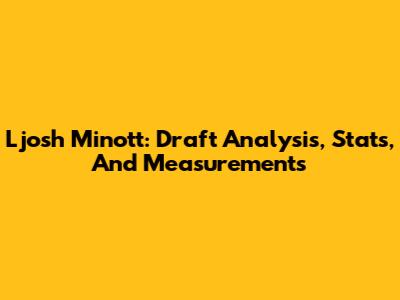 Ljosh Minott: Draft Analysis, Stats, And Measurements