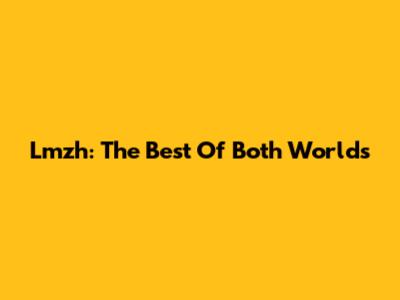Lmzh: The Best Of Both Worlds