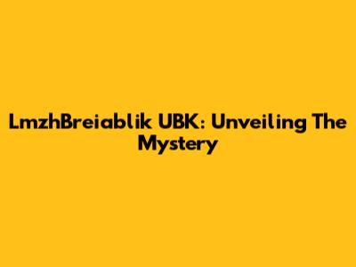 LmzhBreiablik UBK: Unveiling The Mystery