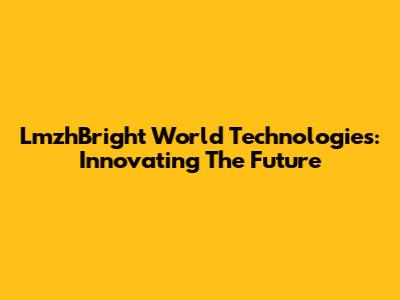 LmzhBright World Technologies: Innovating The Future