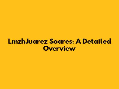 LmzhJuarez Soares: A Detailed Overview