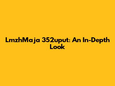 LmzhMaja 352uput: An In-Depth Look