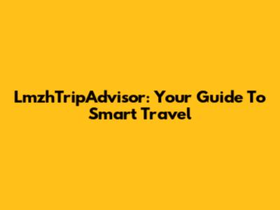 LmzhTripAdvisor: Your Guide To Smart Travel