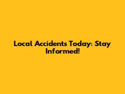 Local Accidents Today: Stay Informed!