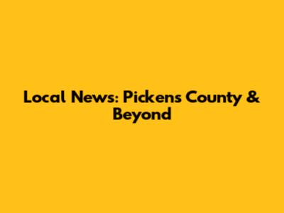 Local News: Pickens County & Beyond