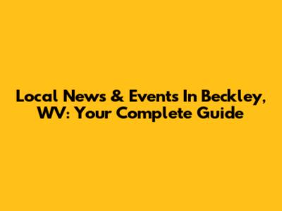 Local News & Events In Beckley, WV: Your Complete Guide
