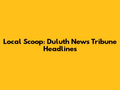 Local Scoop: Duluth News Tribune Headlines