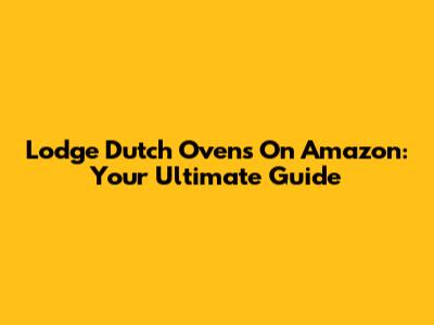 Lodge Dutch Ovens On Amazon: Your Ultimate Guide