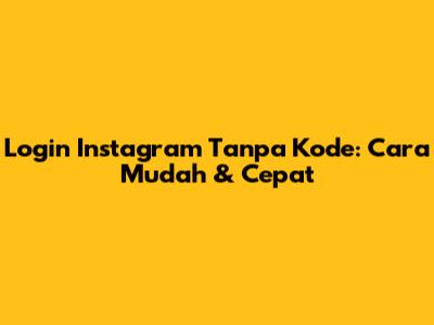 Login Instagram Tanpa Kode: Cara Mudah & Cepat